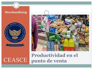 Productividad en el
punto de venta
Merchandising
CEASCE
 