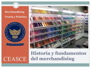 Historia y fundamentos
del merchandising
Merchandising
Teoría y Práctica
CEASCE
 