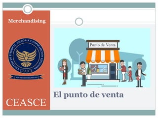 El punto de venta
Merchandising
CEASCE
 