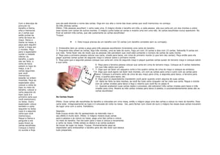 Com a desculpa de    que ela está dizendo o nome das cartas. Diga em voz alta o nome das duas cartas que você memorizou no começo.
procurar no          As três últimas cartas
baralho a Dama,      Efeito: Três pessoas escolhem 1 carta cada uma. O mágico divide o baralho em três, e cada pessoa põe sua carta em um dos montes e cobre
olhe e memorize      esse monte com cartas de outros montes. O mágico junta todas as cartas e mostra uma sim uma não. As cartas escolhidas nunca aparecem. No
as 2 cartas que      final só sobram três cartas, que são justamente as cartas escolhidas!
estão juntas da      Truque:
carta da boca do
maço. Deixe a
Dama na mesa, e                   •    1- Este truque precisa de um baralho com 52 cartas (um baralho completo sem os curingas).
peça para alguém
cortar o maço em
                     2- Embaralhe bem as cartas e peça para três pessoas escolherem livremente uma carta do baralho.
2 montes. Peça
                     3- Enquanto elas olham as cartas, faça três montes, uma ao lado do outro. Faça um com 10 cartas e dois com 15 cartas. Sobrarão 9 cartas em
para o espectador
                     sua mão. Tente fazer isso de modo que as pessoas não percebam que você está contando o número de cartas de cada monte.
contar a metade
                     4- Peça para a primeira pessoa colocar sua carta, virada para baixo, em cima do primeiro monte (o que tem dez cartas). Peça então para ela
inferior do
                     pegar quantas cartas quiser do segundo maço e colocar sobre o primeiro monte
baralho, e após
                     5- Peça para que a segunda pessoa coloque sua carta em cima do segundo maço e pegue quantas cartas quiser do terceiro maço e coloque sobre
isto ser feito, a
                     a sua carta.
carta da boca
                                                            6- Peça para a terceira pessoa colocar sua carta em cima do terceiro maço. Coloque as 9 cartas restantes
estará no topo do
                                                            em sua mão sobre sua carta.
maço, e as 2
                                                            7- Diga que vai fazer um pequeno corte e tire quatro cartas de cima do maço e coloque-as embaixo.
cartas seguintes
                                                            8- Diga que você agora vai fazer dois montes, um com as cartas para cima e outro com as cartas para
que você
                                                            baixo. Coloque a primeira carta de cima de seu maço para cima, a segunda para baixo, a terceira para
memorizou
                                                            cima, a quarta para baixo, etc.
estarão na ordem
                                                            9- Diga para os espectadores mandarem você parar quando virem alguma de suas cartas.
invertida. Peça ao
                                                            10- Após ter feito os dois montes, se você fez tudo certo ninguém vai ter visto sua carta. Pegue o monte
espectador para
                                                            com as cartas viradas para baixo e faça o mesmo que você fez no passo 8.
colocar a carta do
                                                            11- Quando acabarem suas cartas repita o processo, até sobrarem três cartas viradas para baixo e três
topo no meio do
                                                            viradas para cima. Mostre as três cartas viradas para baixo à platéia, e surpreendentemente estas são as
baralho, colocar a
                                                            cartas escolhidas!
carta seguinte do
topo (que é a
primeira carta que   As Cartas Voam
você memorizou)
no bolso. Outro      Efeito: Duas cartas são escolhidas do baralho e colocadas em uma mesa, então o mágico pega uma das cartas e coloca no meio do baralho. Essa
espectador coloca    carta sobe milagrosamente ao topo e é colocada de volta na mesa. Daí, para fechar com chave de ouro o mágico faz essas duas cartas trocarem
também a carta       de lugar uma com a outra. Fantástico.
seguinte no bolso
(que é a segunda     Segredo:
carta que você       Esse truque ainda não foi apresentado na televisão mas o
memorizou).          seu efeito é muito bom. Efeito: O mágico mostra duas cartas
Peque a Dama e       para a pessoa e as coloca na mesa. pega uma das cartas e coloca
pergunte a ela       no meio do baralho. Faz ela subir para o topo e coloca-a novamente
quais foram as       a carta na mesa. Então estala os dedos e as cartas acabam
cartas escolhidas.   de trocar de lugar na mesa. Truque: Primeiramente peça ao
Coloque a Dama       espectador para embaralhar o baralho para ele não dizer que estava
no ouvida e finja    tudo preparado.
 