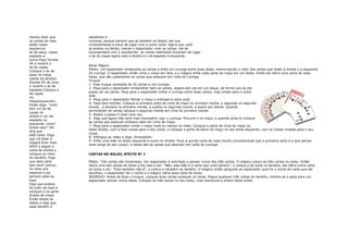 Vamos dizer que       obediente e
as cartas do topo     invisível, porque sempre que se estalam os dedos, ela voa
estão nesta           invisivelmente e troca de lugar com a outra carta. Agora que você
seqüencia:            já estalou os dedos, mande o espectador virar as cartas: ele se
ás de paus, copas,    surpreenderá com o acontecido- as cartas realmente trocaram de lugar.
espadas e             o ás de copas agora está à direita e o de espadas à esquerda.
ouros.Faça Double
lift e mostre o
                      Bolso Mágico
ás de copas.
                      Efeito: Um espectador embaralha as cartas e enfia um curinga entre duas delas, memorizando o valor das cartas que estão à direita e a esquerda
Coloque o ás de
                      do curinga. O espectador então corta o maço em dois, e o mágico enfia cada parte do maço em um bolso. Então ele retira uma carta de cada
paus na mesa
                      bolso, que são justamente as cartas que estavam em volta do curinga.
(parte da direita).
                      Truque:
Double lift de novo
                      1- Este truque necessita de 20 cartas e um curinga.
e mostre o ás de
                      2- Peça para o espectador embaralhar bem as cartas, depois abri-las em um leque, de forma que só ele
espadas.Coloque o
                      possa ver as cartas. Peça para o espectador enfiar o curinga entre duas cartas, mas virado para o outro
de copas
                      lado.
na
                      3- Peça para o espectador fechar o maço e entregá-lo para você.
mesa(esquerda).
                      4- Faça dois montes. Coloque a primeira carta de cima do maço no primeiro monte, a segunda no segundo
Então diga: "você
                      monte, a terceira no primeiro monte, a quarta no segundo monte, e assim por diante. Quando
tem um ás de
                      terminarem as cartas coloque o segundo monte em cima do primeiro monte.
copas na
                      5- Repita o passo 4 mais uma vez.
direita e um de
                      6- Diga que agora não será mais necessário usar o curinga. Procure-o no maço, e quando acha-lo coloque
espadas na
                      as cartas que estavam embaixo dele em cima do maço.
esquerda, certo?
                      7- Peça para o espectador cortar o maço mais ou menos no meio. Coloque a parte de cima do maço no
Grave isso!" Ele
                      bolso direito, com a face virada para o seu corpo, e coloque a parte de baixo do maço no seu bolso esquerdo, com as costas viradas para o seu
dirá que
                      corpo.
está certo. Diga
                      8- Esfregue as mãos e diga: Simsalabim
que irá fazer a
                      9- Enfie uma mão no bolso esquerdo e outra no direito. Puxe a quinta carta de cada monte (considerando que a primeira carta é a que estiver
mágica ficar mais
                      mais longe do seu corpo), e essas são as cartas que estavam em volta do curinga!
difícil e pegue a
carta da direita e
coloque no meio       CARTAS NO BOLSO, EFEITO N° 1
do baralho. Diga
que está carta        Efeito: Três cartas são mostradas. Um espectador é solicitado a pensar numa das três cartas. O mágico coloca as três cartas no bolso. Então
que você colocou      retira uma das cartas do bolso a lha nela e diz: "Não, esta Não é a carta que você pensou", e coloca-a de volta no baralho, ele retira outra carta
no meio era           do bolso e diz: "Esta também não é", e coloca-a também no baralho. O mágico então pergunta ao espectador qual foi o nome da carta que ele
especial e ela        escolheu, o espectador diz o nome e o mágico retira essa carta do bolso.
sempre sobe ao        SEGREDO: Antes de fazer o truque, coloque duas cartas qualquer no bolso. Pegue qualquer três cartas do baralho, mostre-as e peça para um
topo.                 espectador pensar numa delas. Coloque as três cartas no seu bolso, mas memorize a ordem delas antes.
Diga que acabou
de subir ao topo e
coloque-a na parte
direita da mesa.
Então estale os
dedos e diga que
esse baralho é
 