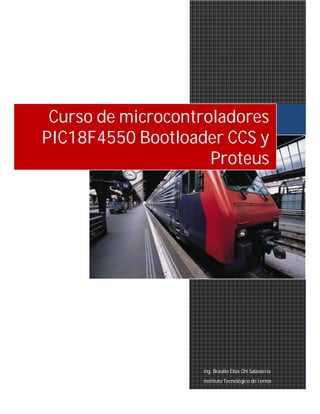 Curso de microcontroladores
PIC18F4550 Bootloader CCS y
Proteus

Ing. Braulio Elías Chi Salavarría
Instituto Tecnológico de Lerma

 