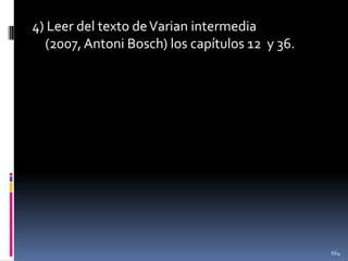 4) Leer del texto de Varian intermedia
(2007, Antoni Bosch) los capítulos 12 y 36.

664

 