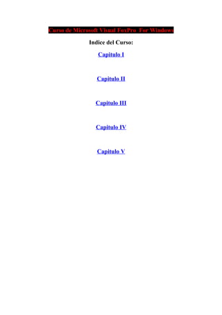 Curso de Microsoft Visual FoxPro For Windows

              Indice del Curso:

                 Capitulo I



                 Capitulo II



                Capitulo III



                Capitulo IV



                 Capitulo V
 