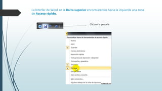 La Interfaz de Word en la Barra superior encontraremos hacia la izquierda una zona
de Acceso rápido.
Click en la pestaña
 