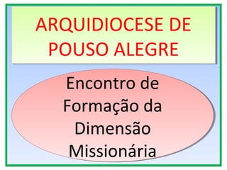 Encontro de
Formação da
Dimensão
Missionária
Encontro de
Formação da
Dimensão
Missionária
ARQUIDIOCESE DE
POUSO ALEGRE
ARQUIDIOCESE DE
POUSO ALEGRE
 