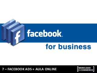 7 – FACEBOOK ADS + AULA ONLINE
 