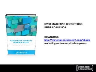 LIVRO MARKETING DE CONTEÚDO:
PRIMEIROS PASSOS
DOWNLOAD:
http://materiais.rockcontent.com/ebook-
marketing-conteudo-primeiros-passos
 