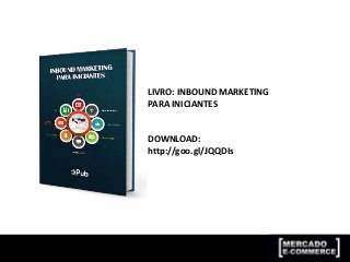 LIVRO: INBOUND MARKETING
PARA INICIANTES
DOWNLOAD:
http://goo.gl/JQQDIs
 