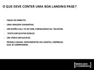 O QUE DEVE CONTER UMA BOA LANDING PAGE?
- FRASE DE IMPACTO.
- UMA IMAGEM CHAMATIVA.
- UM BOTÃO CALL TO ACTION, FORMULÁRIO OU TELEFONE.
- TEXTO EXPLICATIVO BÁSICO.
- UM VÍDEO EXPLICATIVO.
- PROVAS SOCIAIS: DEPOIMENTOS DE CLIENTES, EMPRESAS
QUE JÁ COMPRARAM.
 