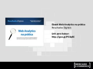 Ebook Web Analytics na prática
Resultados Digitais
Link para baixar:
http://goo.gl/P33y8E
 