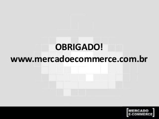 OBRIGADO!
www.mercadoecommerce.com.br
 
