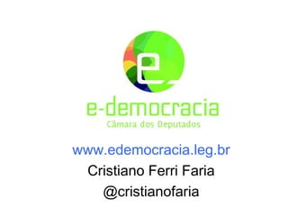 www.edemocracia.leg.br
 Cristiano Ferri Faria
   @cristianofaria
 
