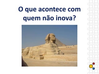 O que acontece com
quem não inova?
 