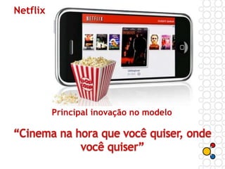Netflix
Principal inovação no modelo
 