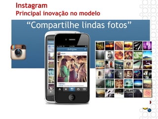 Instagram
Principal inovação no modelo
“Compartilhe lindas fotos”
 