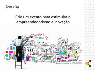 Crie um evento para estimular o
empreendedorismo e inovação
Desafio
 