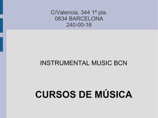 C/Valencia, 344 1ª pla.
   0834 BARCELONA
        240-00-16




INSTRUMENTAL MUSIC BCN




CURSOS DE MÚSICA
 