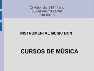 C/ Valencia, 344 1ª pla.
     08034 BARCELONA
          240-00-16




INSTRUMENTAL MUSIC BCN



CURSOS DE MÚSICA
 