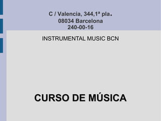 C / Valencia, 344,1ª pla.
08034 Barcelona
240-00-16
INSTRUMENTAL MUSIC BCN
CURSO DE MÚSICACURSO DE MÚSICA
 