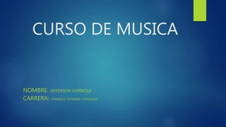 CURSO DE MUSICA
NOMBRE: JEFFERSON ESPINOSA
CARRERA: COMERCIO EXTERIOR Y FINANZAS
 