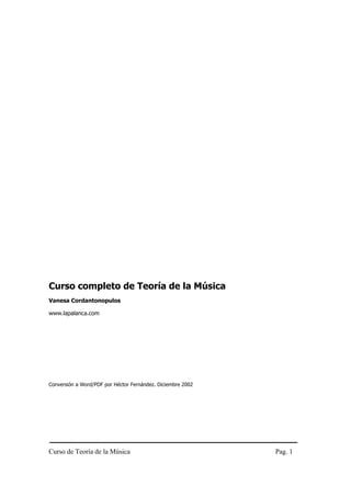 Curso completo de Teoría de la Música
Vanesa Cordantonopulos

www.lapalanca.com




Conversión a Word/PDF por Héctor Fernández. Diciembre 2002




Curso de Teoría de la Música                                 Pag. 1
 