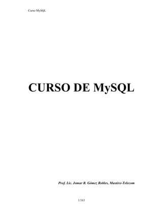 Curso MySQL
1/163
CURSO DE MySQL
Prof. Lic. Jomar R. Gómez Robles, Mastère-Telecom
hola koki ola sipuna oa caracha oa panson ola ojon
 