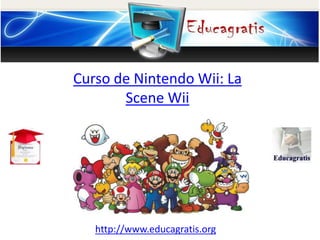 http://www.educagratis.org
Curso de Nintendo Wii: La
Scene Wii
 