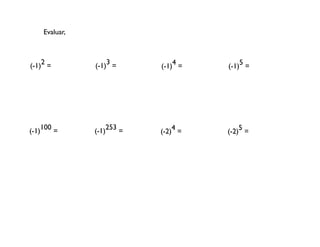 Evaluar,
2 3 4 5
(-1) = (-1) = (-1) = (-1) =
(-1)100 = (-1)253 = 4
(-2) =
5
(-2) =