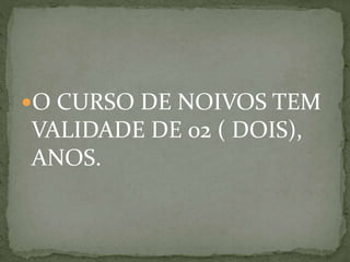 O CURSO DE NOIVOS TEM
VALIDADE DE 02 ( DOIS),
ANOS.
 