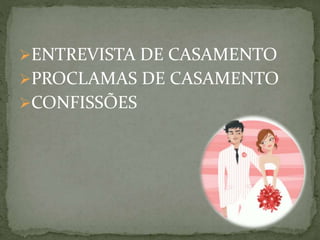 ENTREVISTA DE CASAMENTO
PROCLAMAS DE CASAMENTO
CONFISSÕES
 