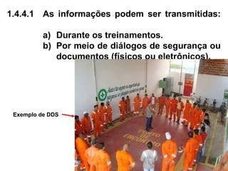 1.4.4.1 As informações podem ser transmitidas:
a) Durante os treinamentos.
b) Por meio de diálogos de segurança ou
documentos (físicos ou eletrônicos).
Exemplo de DDS
 