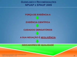 Monitorizar e avaliar o balanço nutricional com reavaliações do estado nutricional a intervalos regulares enquanto o indivíduo estiver em risco. Os indivíduos podem necessitar de formas distintas de nutrição no decurso da sua doença.Curso de Nutrição para Enfermagem | enf.apnep@gmail.com18
