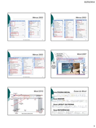02/03/2014
3
Menus 2003
Prof. Marcelo Moreira 13
Menus 2003
Prof. Marcelo Moreira 14
Menus 2003
Prof. Marcelo Moreira 15
Barra de Título
Guias/Abas
Faixa de Opções
Botão
Office Grupos
Área de
trabalho
Barra de
Ferramenta
de acesso
rápido
Barra de
Status
Word 2007
Segunda-feira
após a prova!!!
Word 2010 Guias do Word
Guia PÁGINA INICIAL
Guia INSERIR
Guia LAYOUT DA PÁGINA
Guia REFERÊNCIAS
 