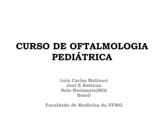 CURSO DE OFTALMOLOGIA
PEDIÁTRICA
Luiz Carlos Molinari
Joel E Botteon
Belo Horizonte(MG)
Brasil
Faculdade de Medicina da UFMG
 