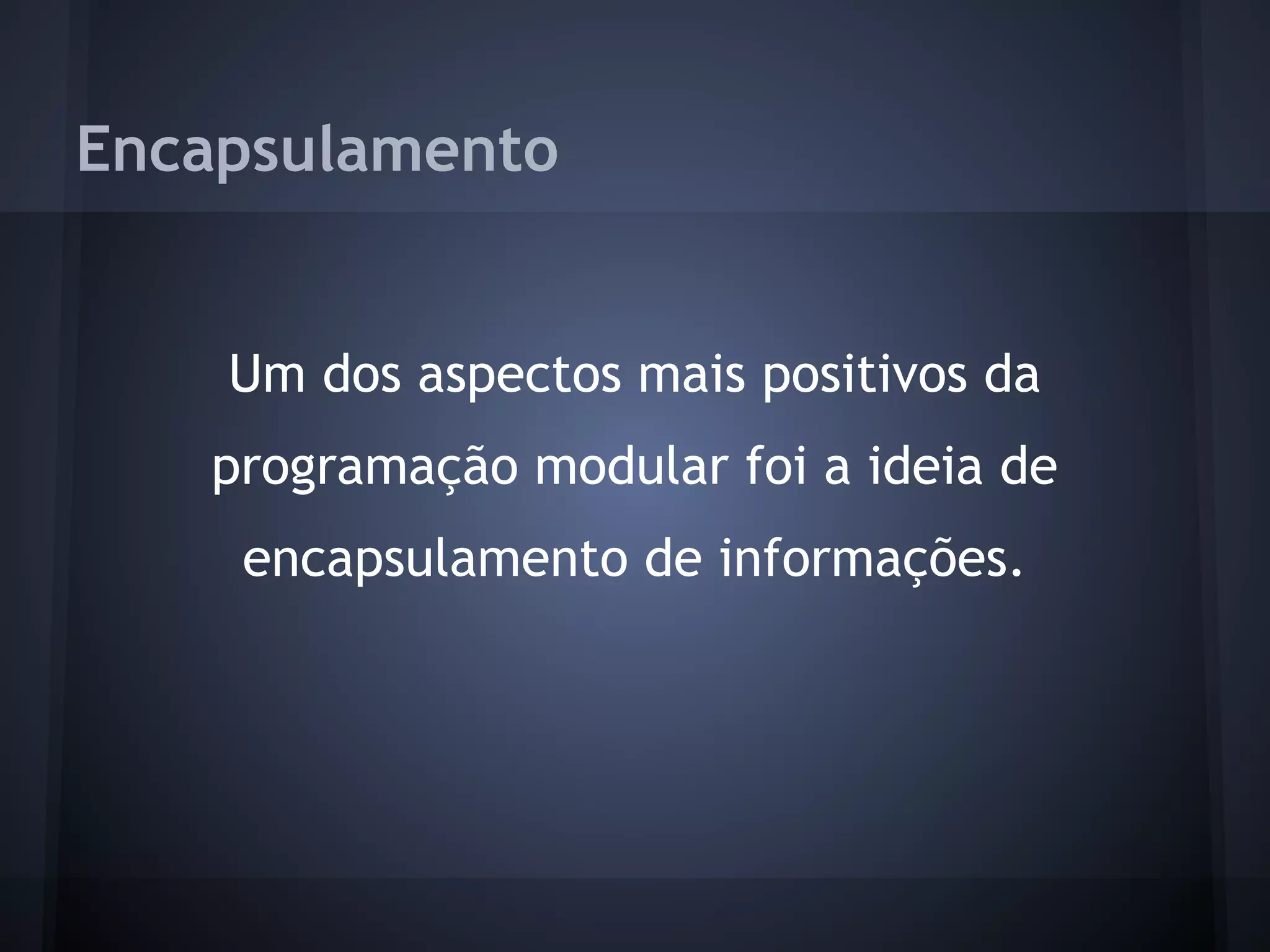 Encapsulamento


    Um dos aspectos mais positivos da
   programação modular foi a ideia de
    encapsulamento de informações.
 