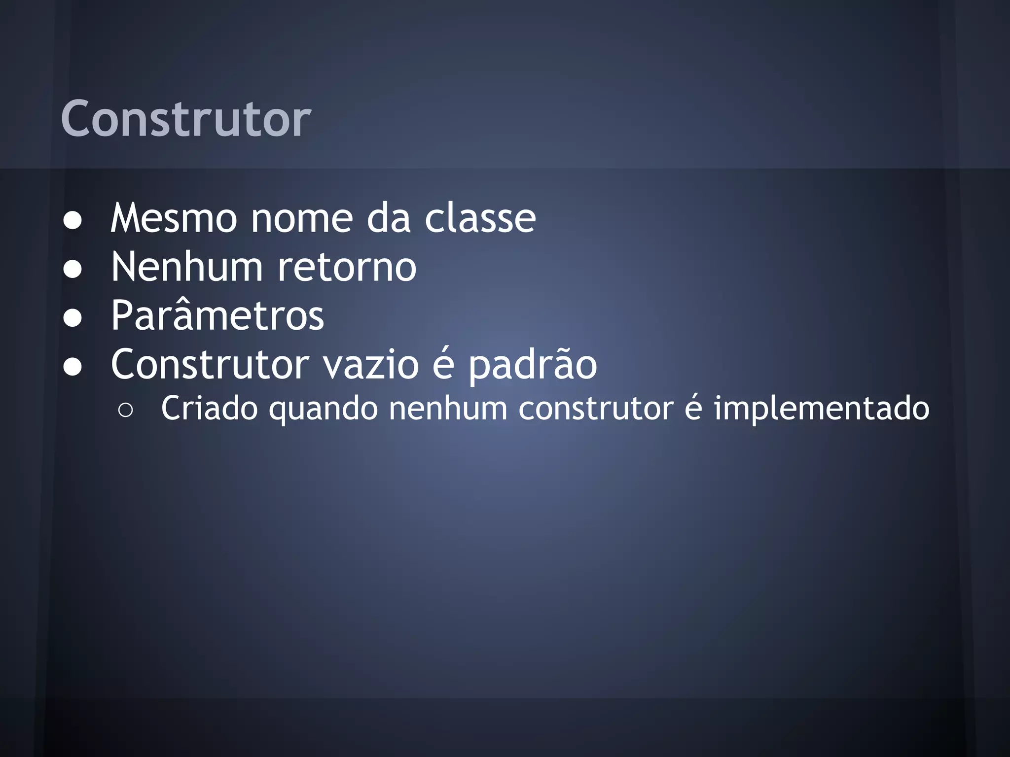 Construtor
●   Mesmo nome da classe
●   Nenhum retorno
●   Parâmetros
●   Construtor vazio é padrão
    ○ Criado quando nenhum construtor é implementado
 
