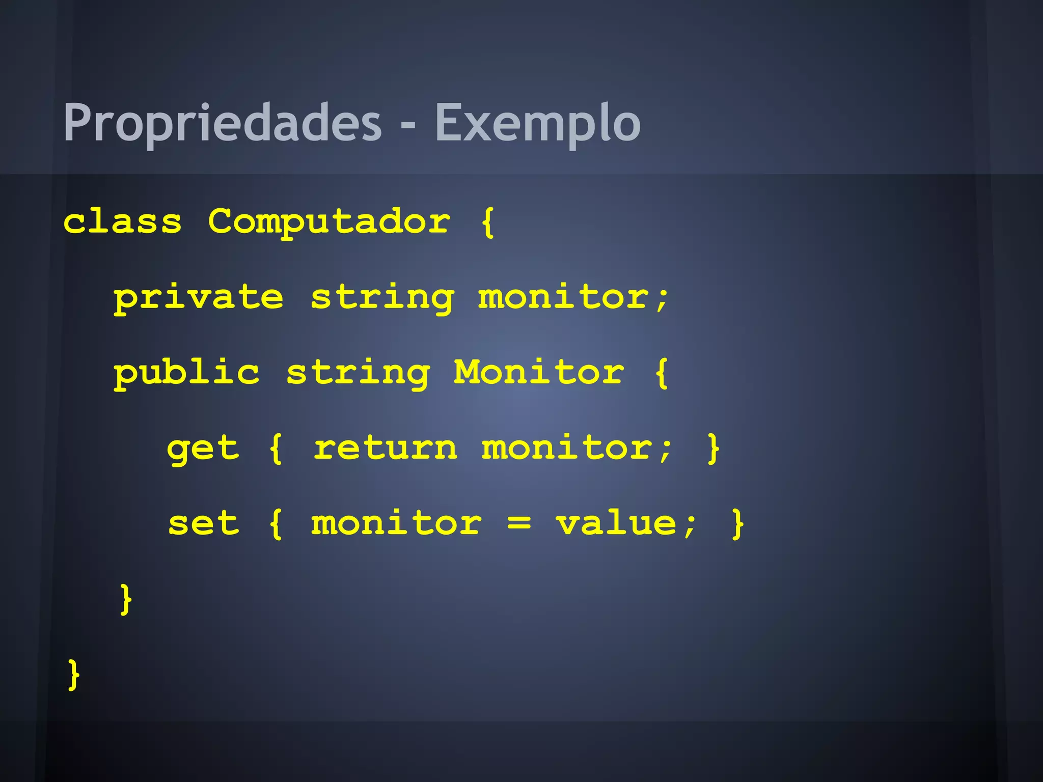 Propriedades - Exemplo
class Computador {
    private string monitor;
    public string Monitor {
        get { return monitor; }
        set { monitor = value; }
    }
}
 