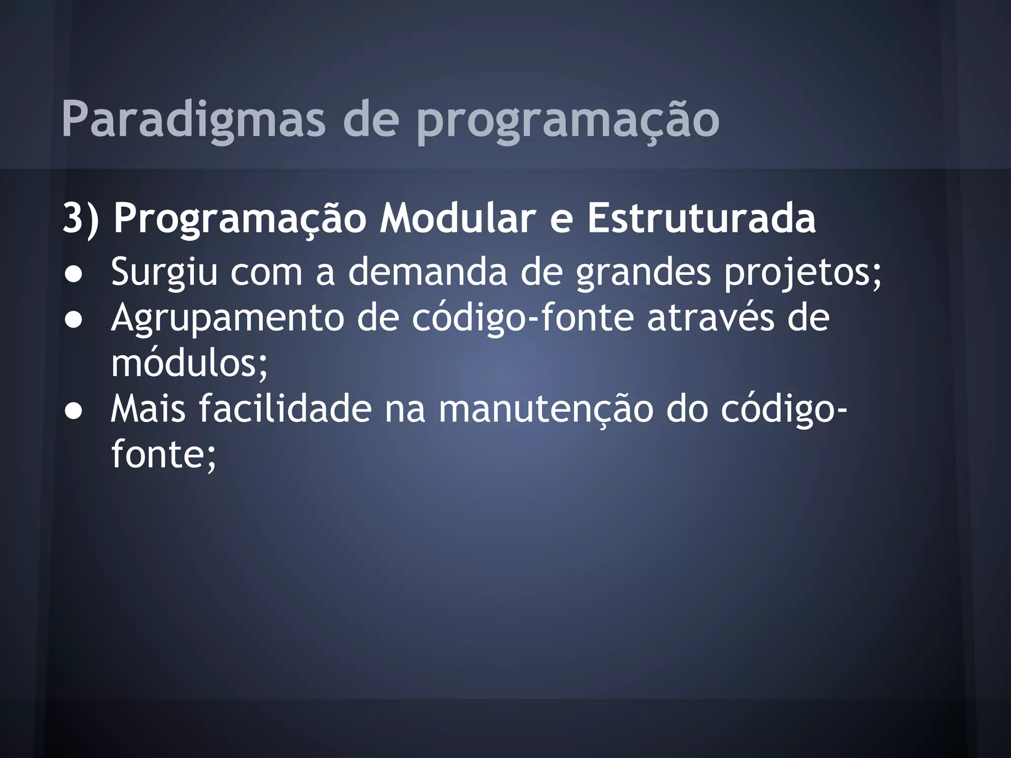 Paradigmas de programação
3) Programação Modular e Estruturada
● Surgiu com a demanda de grandes projetos;
● Agrupamento de código-fonte através de
  módulos;
● Mais facilidade na manutenção do código-
  fonte;
 