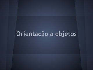 Orientação a objetos
 