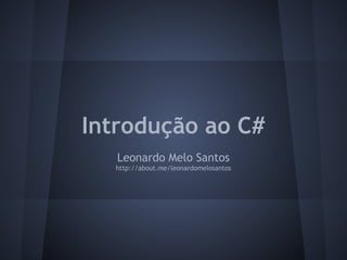 Introdução ao C#
   Leonardo Melo Santos
  http://about.me/leonardomelosantos
 