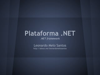 Plataforma .NET
         .NET framework

  Leonardo Melo Santos
  http://about.me/leonardomelosantos
 
