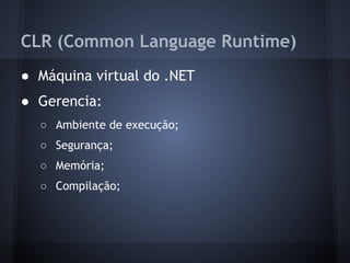 CLR (Common Language Runtime)
● Máquina virtual do .NET
● Gerencia:
  ○ Ambiente de execução;
  ○ Segurança;
  ○ Memória;
  ○ Compilação;
 