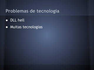 Problemas de tecnologia
● DLL hell
● Muitas tecnologias
 