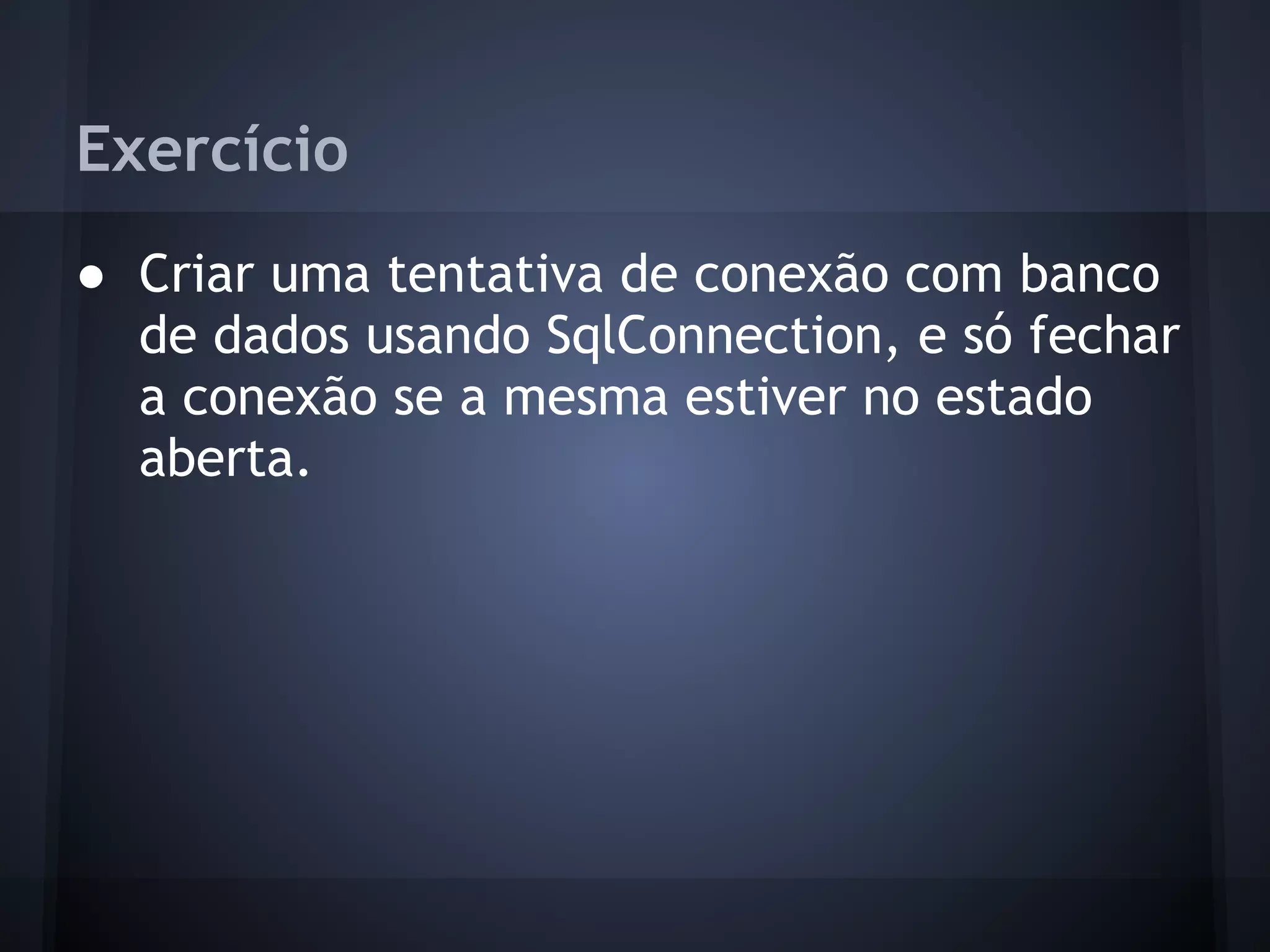Exercício
● Criar uma tentativa de conexão com banco
  de dados usando SqlConnection, e só fechar
  a conexão se a mesma estiver no estado
  aberta.
 