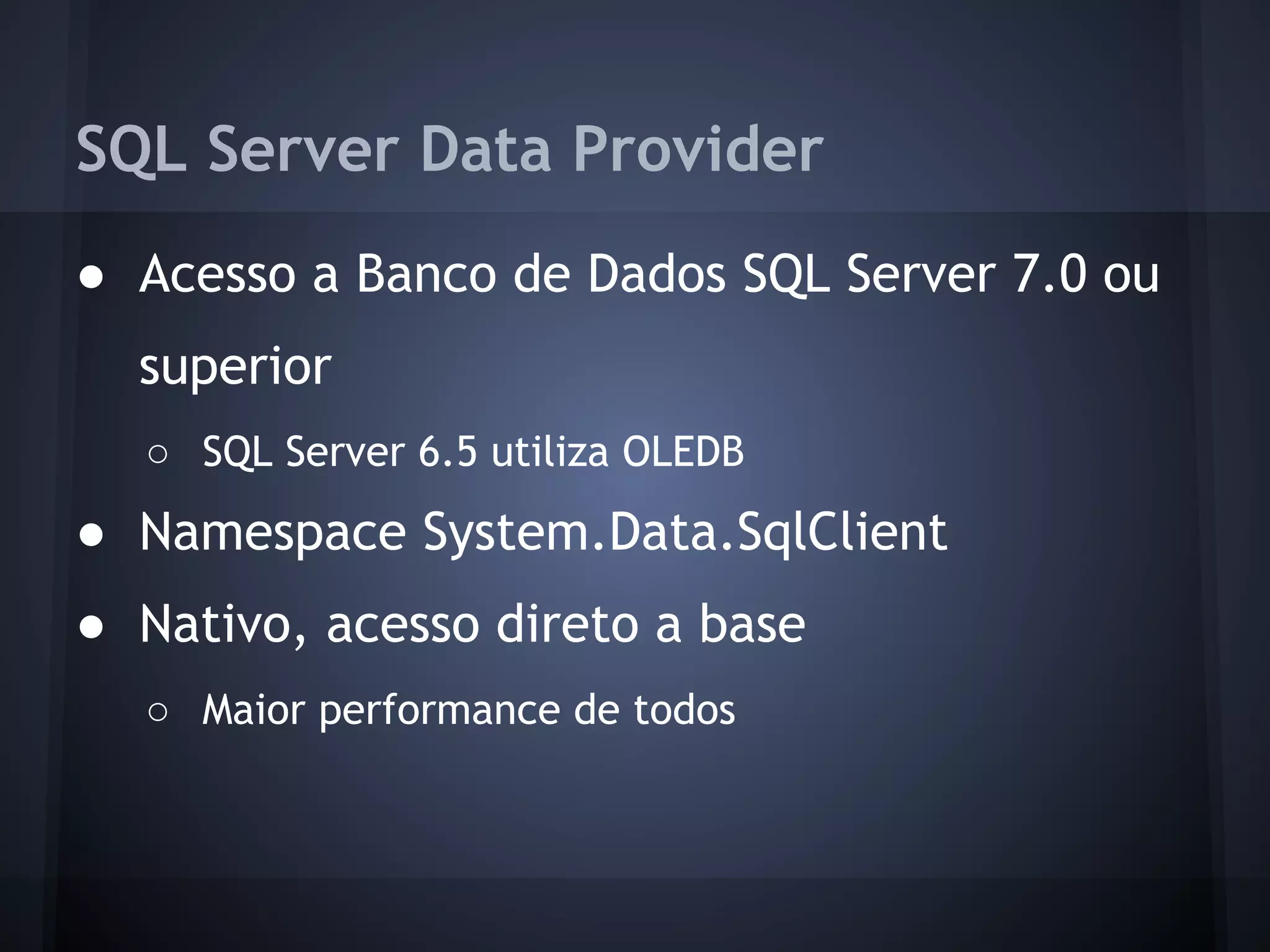 SQL Server Data Provider
● Acesso a Banco de Dados SQL Server 7.0 ou
  superior
  ○ SQL Server 6.5 utiliza OLEDB
● Namespace System.Data.SqlClient
● Nativo, acesso direto a base
  ○ Maior performance de todos
 