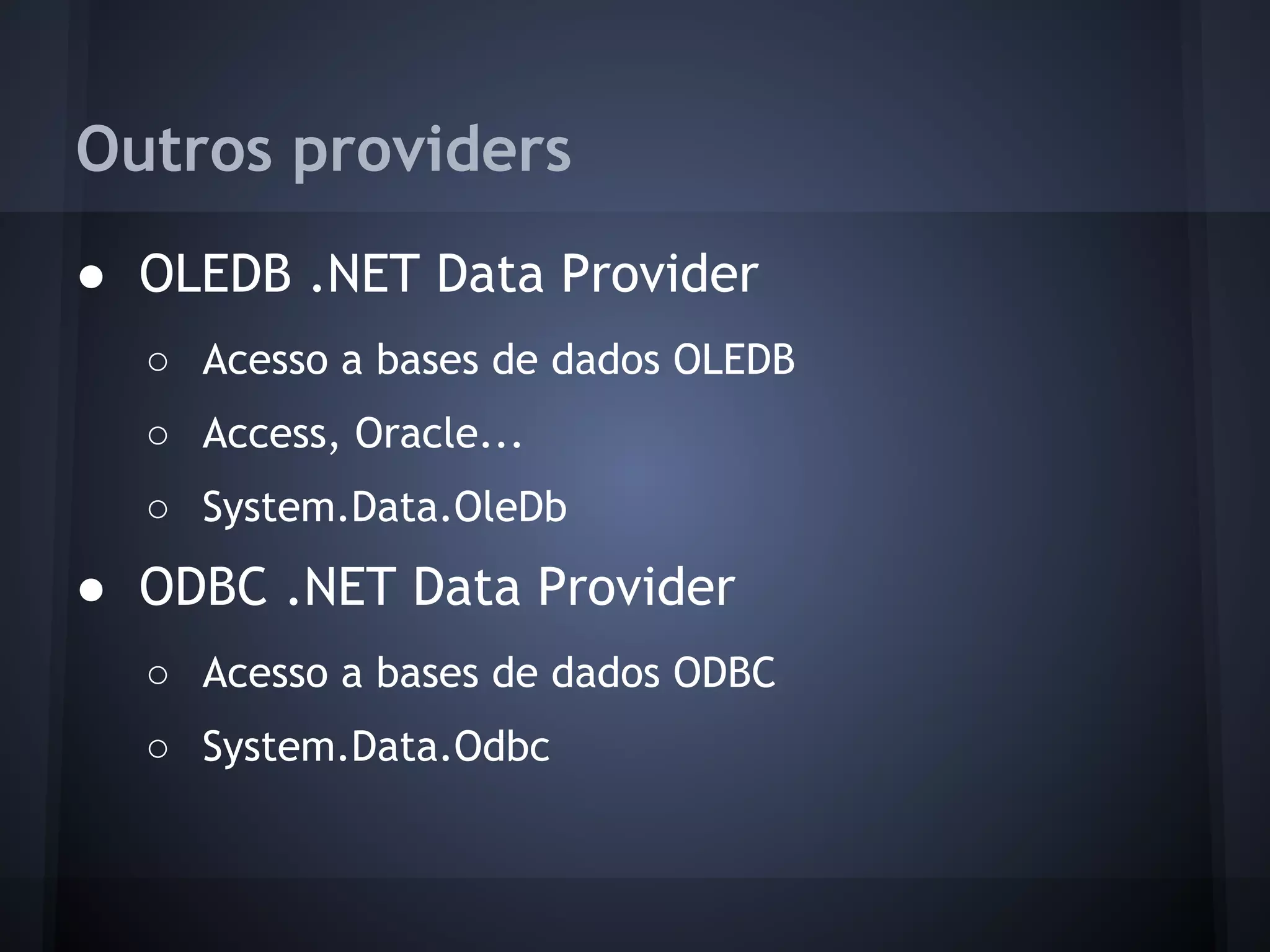 Outros providers
● OLEDB .NET Data Provider
  ○ Acesso a bases de dados OLEDB
  ○ Access, Oracle...
  ○ System.Data.OleDb
● ODBC .NET Data Provider
  ○ Acesso a bases de dados ODBC
  ○ System.Data.Odbc
 