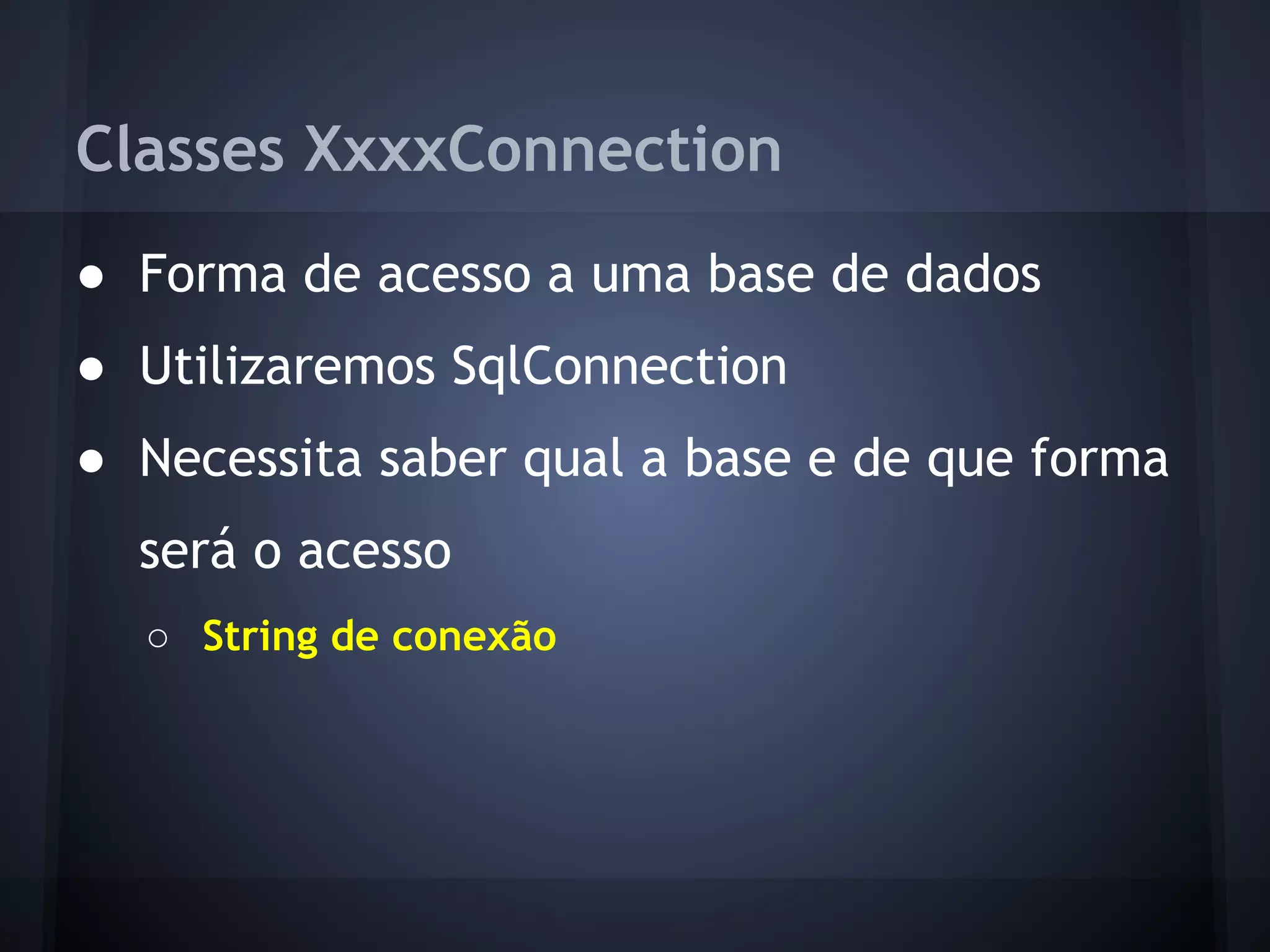 Classes XxxxConnection
● Forma de acesso a uma base de dados
● Utilizaremos SqlConnection
● Necessita saber qual a base e de que forma
  será o acesso
  ○ String de conexão
 