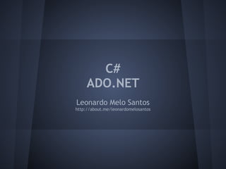 C#
     ADO.NET
Leonardo Melo Santos
http://about.me/leonardomelosantos
 