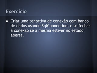 Exercício
● Criar uma tentativa de conexão com banco
  de dados usando SqlConnection, e só fechar
  a conexão se a mesma estiver no estado
  aberta.
 